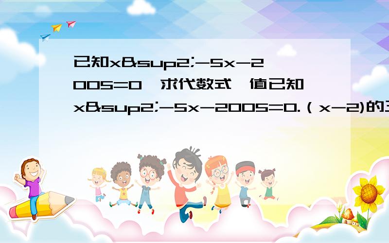 已知x²-5x-2005=0,求代数式旳值已知x²-5x-2005=0.（x-2)的三次方减（x-1)²+1求代数式 _________________________ 的值.(x-2）