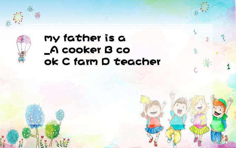 my father is a_A cooker B cook C farm D teacher