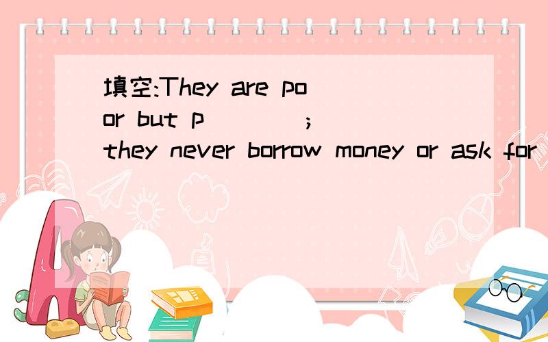 填空:They are poor but p____; they never borrow money or ask for help.