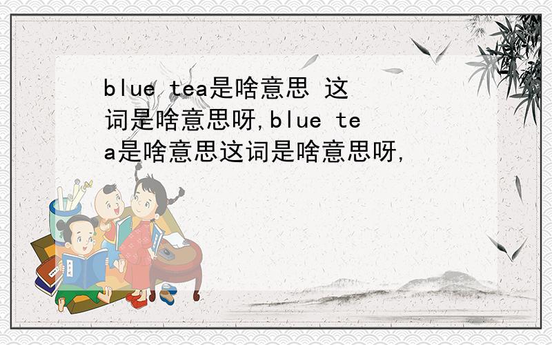 blue tea是啥意思 这词是啥意思呀,blue tea是啥意思这词是啥意思呀,