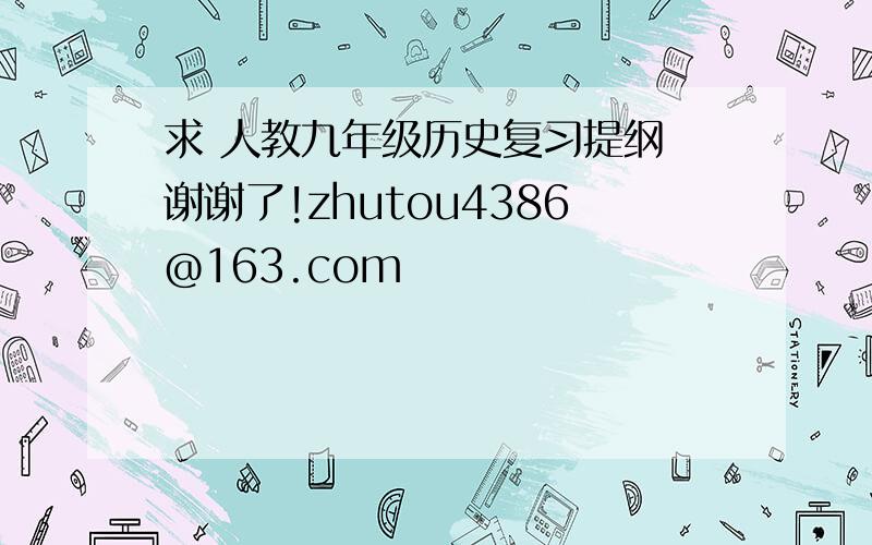 求 人教九年级历史复习提纲 谢谢了!zhutou4386@163.com