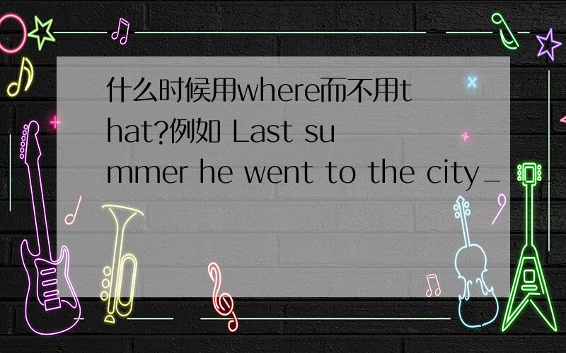 什么时候用where而不用that?例如 Last summer he went to the city______he had visited twice.这句话横线上为什么只能填that,而不用where？