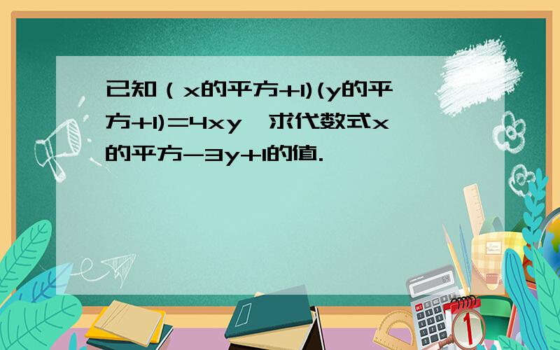 已知（x的平方+1)(y的平方+1)=4xy,求代数式x的平方-3y+1的值.