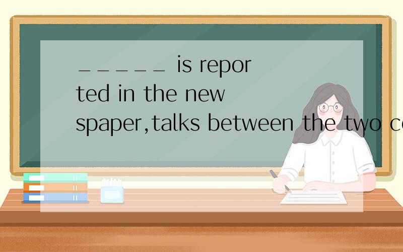 _____ is reported in the newspaper,talks between the two countries are making progressl.A It B As C That D What说说你选的选项作何成分,在句中怎么翻译