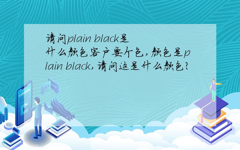 请问plain black是什么颜色客户要个包,颜色是plain black,请问这是什么颜色?