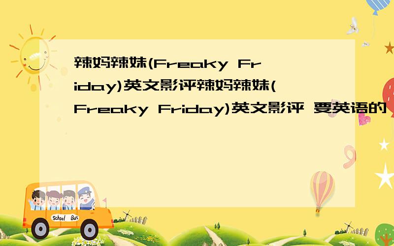 辣妈辣妹(Freaky Friday)英文影评辣妈辣妹(Freaky Friday)英文影评 要英语的,2000词急