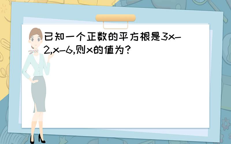 已知一个正数的平方根是3x-2,x-6,则x的值为?