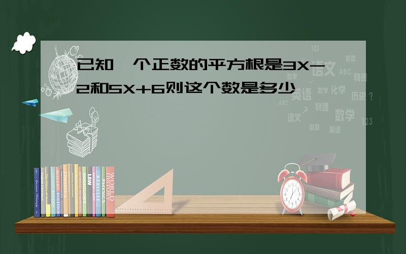 已知一个正数的平方根是3X-2和5X+6则这个数是多少