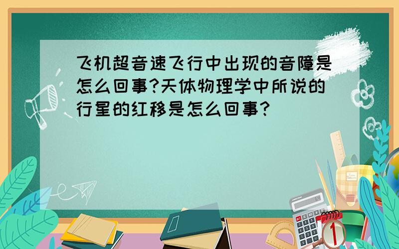 飞机超音速飞行中出现的音障是怎么回事?天体物理学中所说的行星的红移是怎么回事?