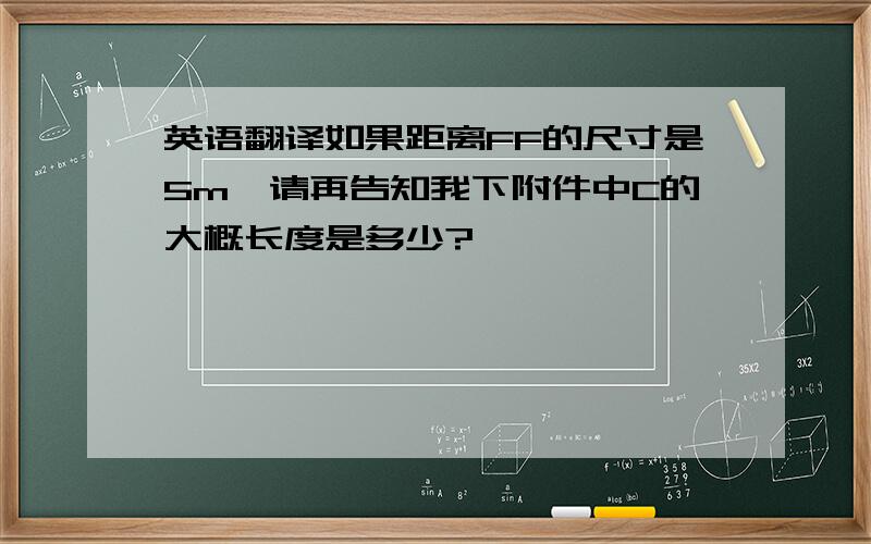 英语翻译如果距离FF的尺寸是5m,请再告知我下附件中C的大概长度是多少?