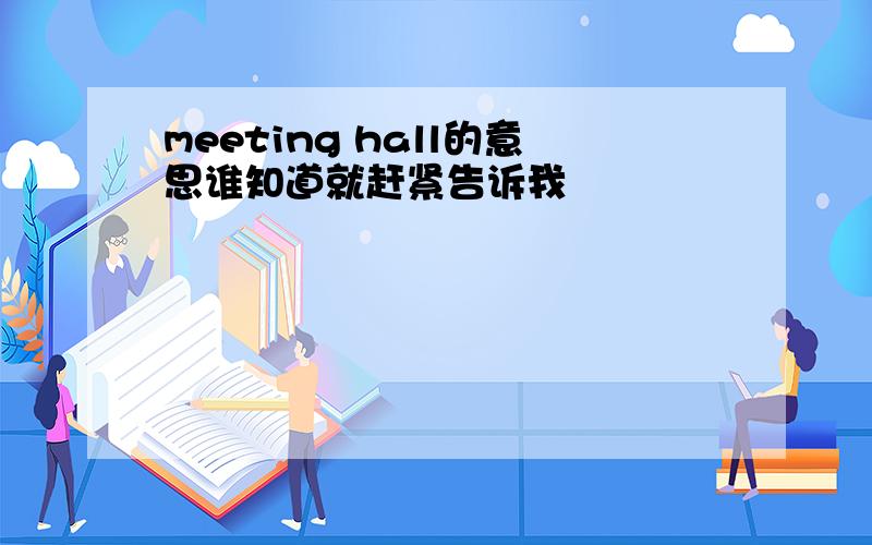 meeting hall的意思谁知道就赶紧告诉我