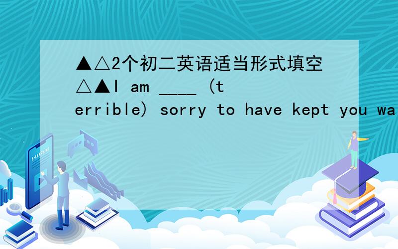 ▲△2个初二英语适当形式填空△▲I am ____ (terrible) sorry to have kept you waiting so long.In the past two months she _____ (visit) many places of interest in China.