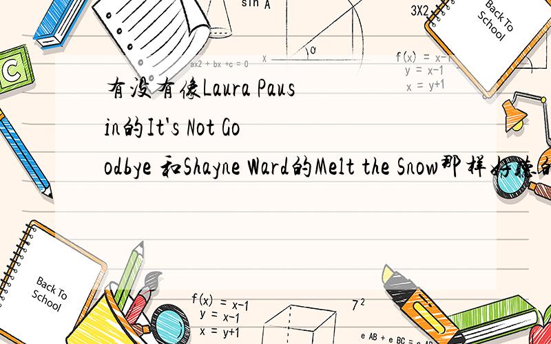 有没有像Laura Pausin的It's Not Goodbye 和Shayne Ward的Melt the Snow那样好听的英文歌