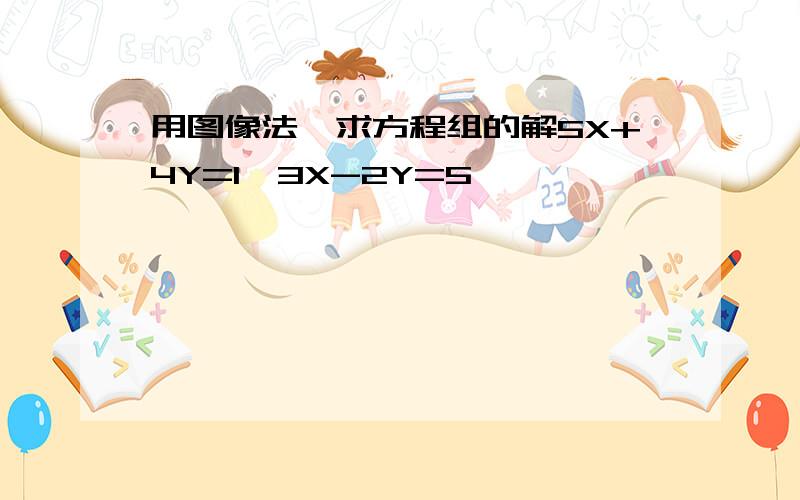 用图像法,求方程组的解5X+4Y=1,3X-2Y=5