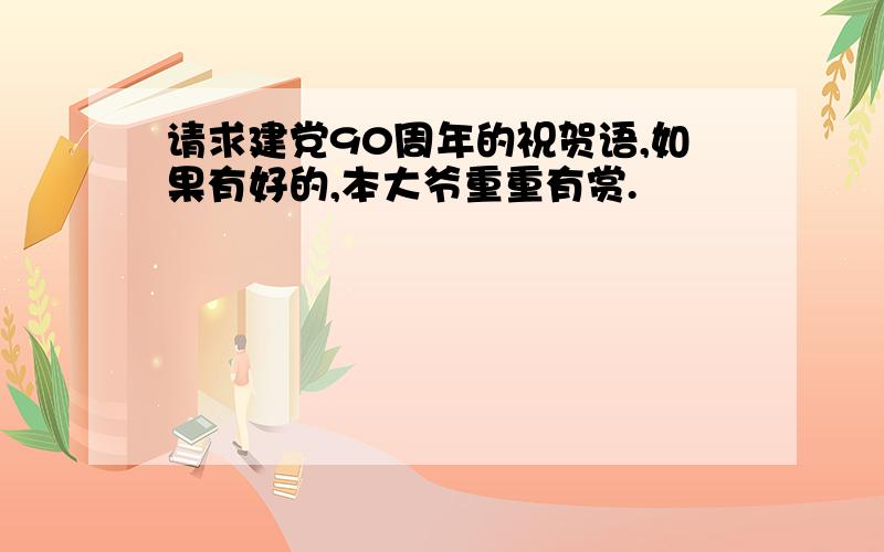 请求建党90周年的祝贺语,如果有好的,本大爷重重有赏.