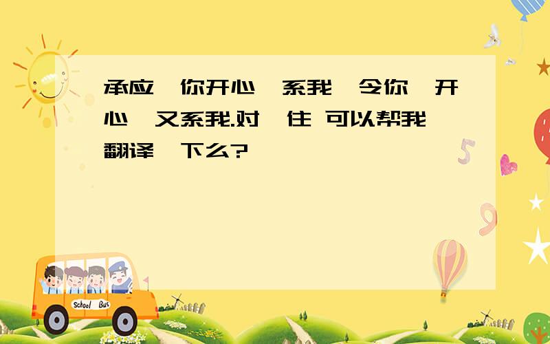 承应氹你开心噶系我,令你唔开心噶又系我.对唔住 可以帮我翻译一下么?