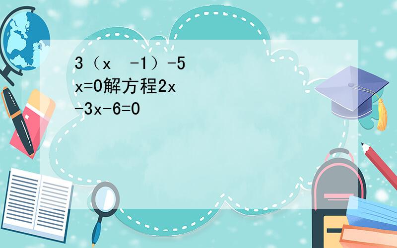 3（x²-1）-5x=0解方程2x²-3x-6=0