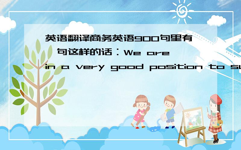 英语翻译商务英语900句里有一句这样的话：We are in a very good position to supply most grades of canned fish at competitive prices and for good delivery人家翻译成：我们在供应最高级罐装鱼方面具有竞争性的价格