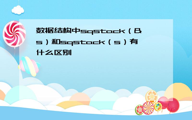 数据结构中sqstack（&s）和sqstack（s）有什么区别