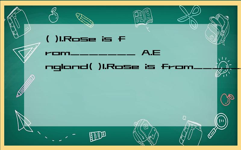 ( )1.Rose is from_______ A.England( )1.Rose is from_______A.England B.JapanC.Canada D.the U.S.A.选择?