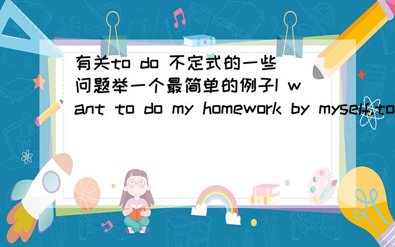 有关to do 不定式的一些问题举一个最简单的例子I want to do my homework by myself.to do应该是一个不定式,在分析句子的时候是把want看成谓语,to do 看做want的宾语,还是把want to开作谓语,do看作宾语?因