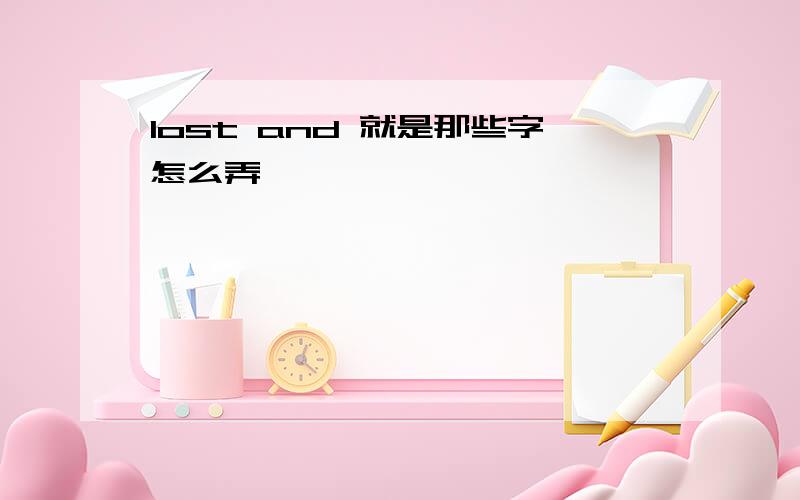 lost and 就是那些字怎么弄