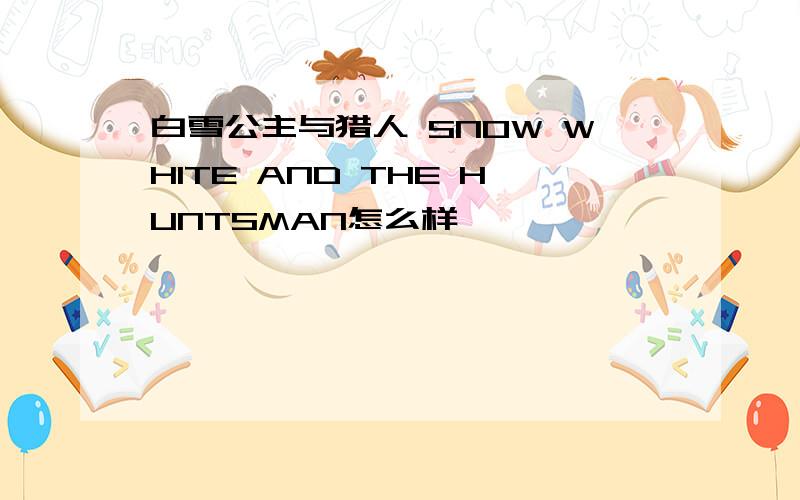 白雪公主与猎人 SNOW WHITE AND THE HUNTSMAN怎么样