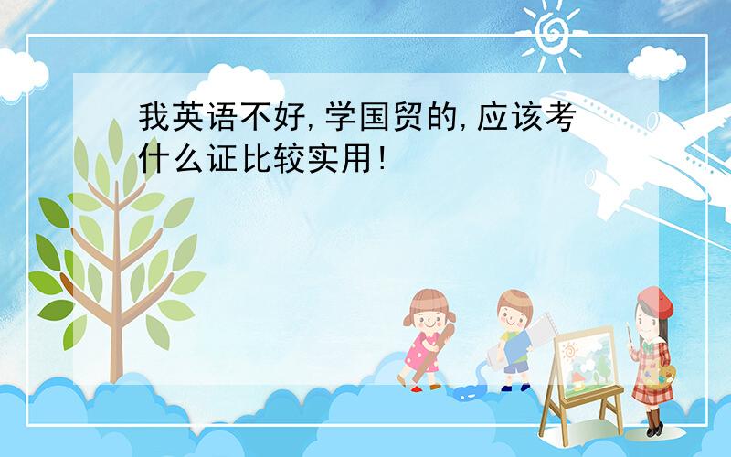 我英语不好,学国贸的,应该考什么证比较实用!