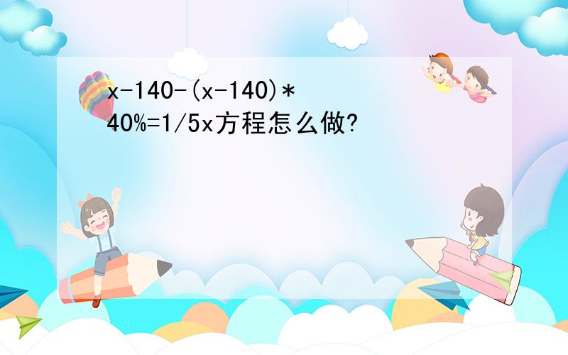 x-140-(x-140)*40%=1/5x方程怎么做?