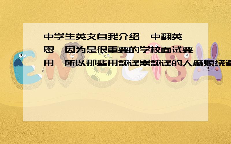 中学生英文自我介绍【中翻英】恩,因为是很重要的学校面试要用,所以那些用翻译器翻译的人麻烦绕道.大致内容为：各位老师你们好,我叫.今年15岁,来自.中学,爱好绘画,今天来到这里希望取