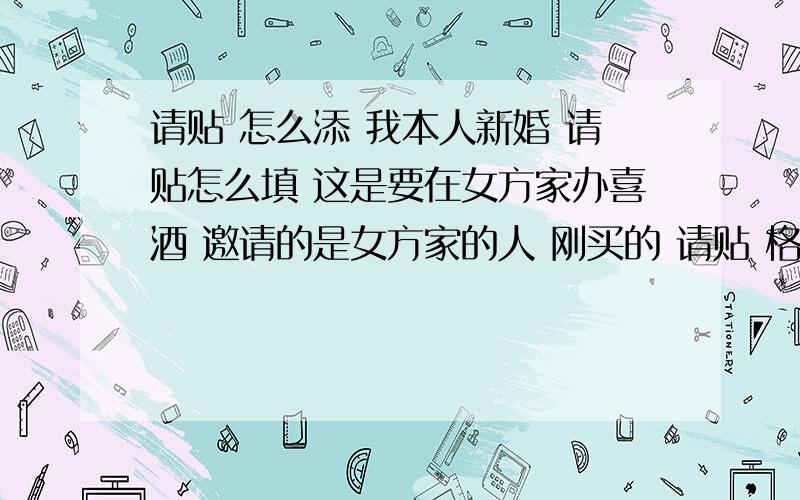 请贴 怎么添 我本人新婚 请贴怎么填 这是要在女方家办喜酒 邀请的是女方家的人 刚买的 请贴 格式是 送呈****台起 谨定于****年 *月****日 (星期***)为