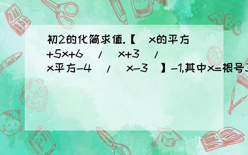 初2的化简求值.【（x的平方+5x+6）/（x+3）/（x平方-4）/（x-3)】-1,其中x=根号3