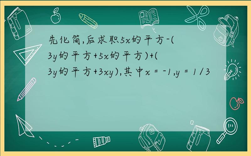 先化简,后求职5x的平方-(3y的平方+5x的平方)+(3y的平方+3xy),其中x＝-1,y＝1/3