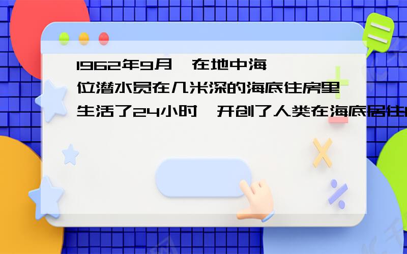 1962年9月,在地中海,一位潜水员在几米深的海底住房里生活了24小时,开创了人类在海底居住的先例?