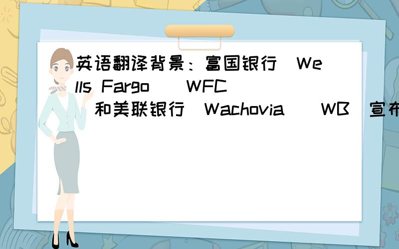 英语翻译背景：富国银行(Wells Fargo)(WFC)和美联银行(Wachovia)(WB)宣布就150亿美元并购计划达成协议.这起并购案让市场清晰地看到了富国银行强大的经济实力及其扩大公司在美国东部业务范围的