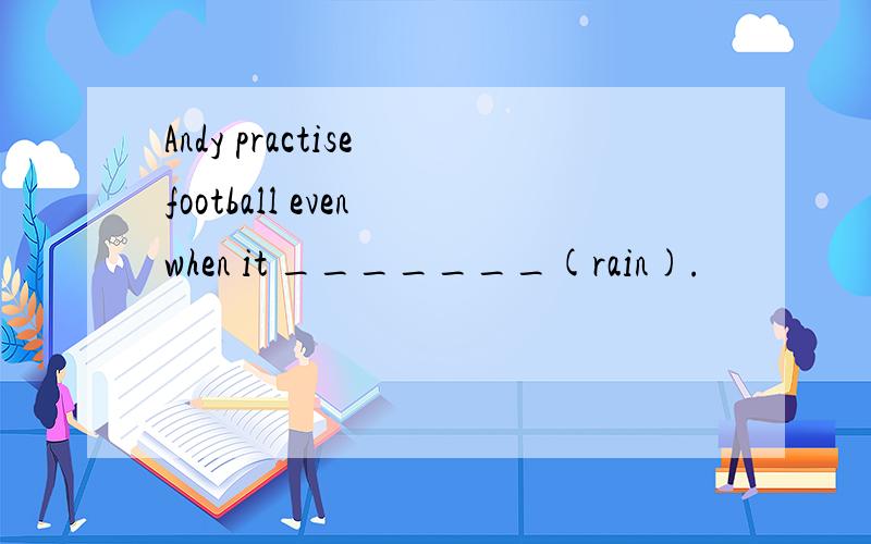 Andy practise football even when it _______(rain).