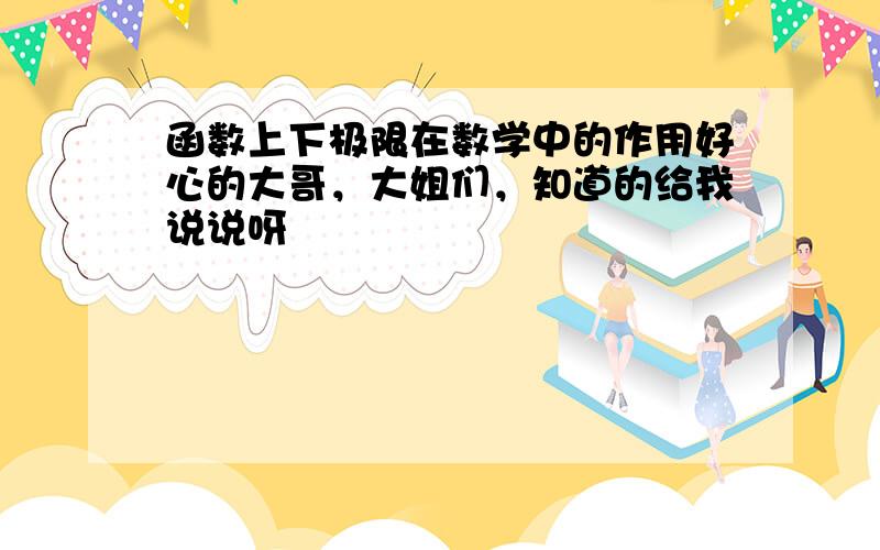 函数上下极限在数学中的作用好心的大哥，大姐们，知道的给我说说呀