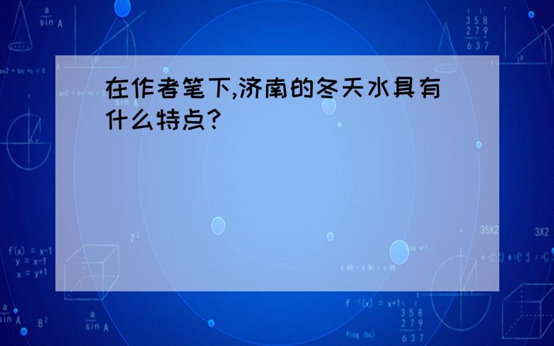 在作者笔下,济南的冬天水具有什么特点?