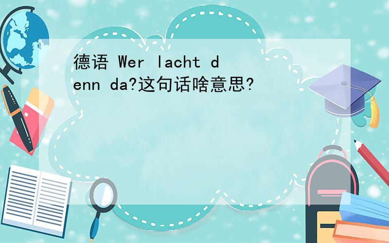 德语 Wer lacht denn da?这句话啥意思?