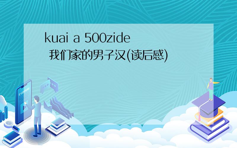 kuai a 500zide 我们家的男子汉(读后感)