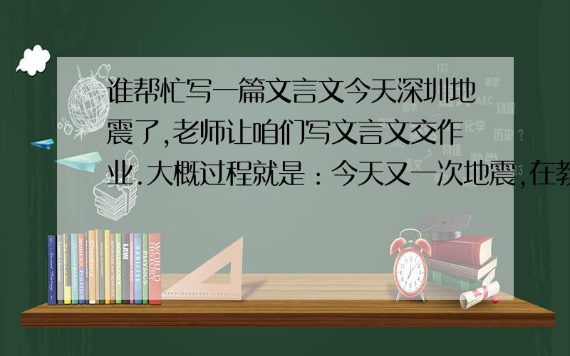 谁帮忙写一篇文言文今天深圳地震了,老师让咱们写文言文交作业.大概过程就是：今天又一次地震,在教师上课的时候有略微震动,老师与学生都临危不乱,很有秩序地跑下了操场,等待学校的讯