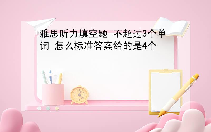 雅思听力填空题 不超过3个单词 怎么标准答案给的是4个