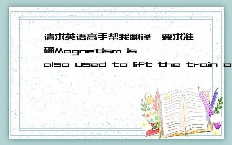 请求英语高手帮我翻译,要求准确Magnetism is also used to lift the train off the guideway to reduce friction,diminishing wear and tear where the train meets the guideway.The special coils aboard the train and on the guideway repel each oth