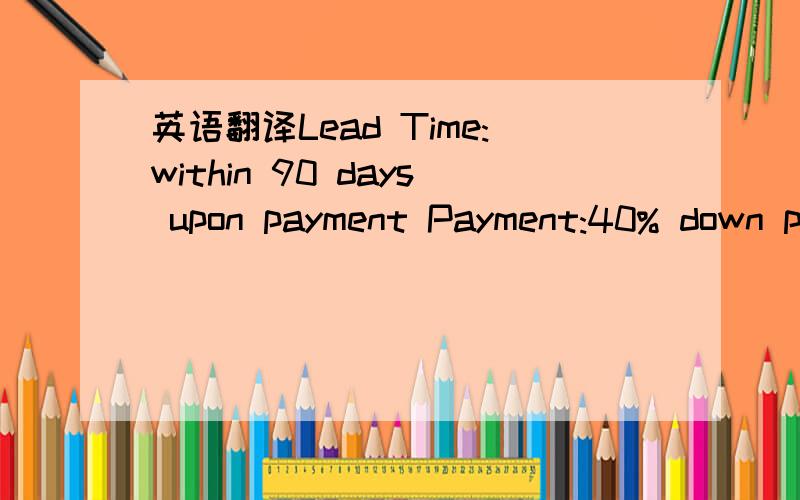 英语翻译Lead Time:within 90 days upon payment Payment:40% down payment by TT; 57% by TT after buyer checks the goods in ourfactory,then buyer could arrange shipment by himself,or 57% by acceptableirrevocable LC at sight on basis of CIF/CFR price