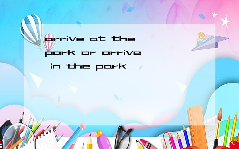 arrive at the park or arrive in the park