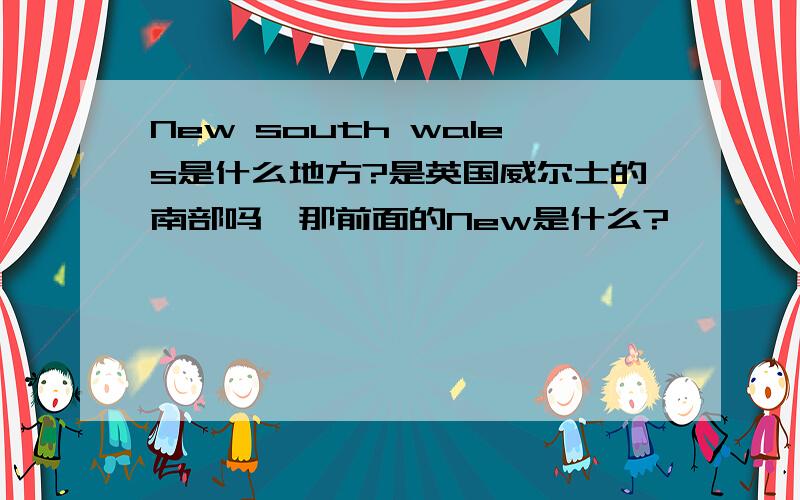 New south wales是什么地方?是英国威尔士的南部吗,那前面的New是什么?