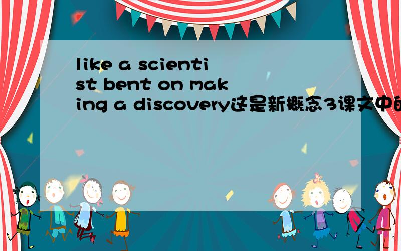 like a scientist bent on making a discovery这是新概念3课文中的句子：Like a scientist bent on making a discovery,he must.在这个句子中bent的词性是什么（作动词不应该用过去式吧?作形容词又少个be动词)?like后面
