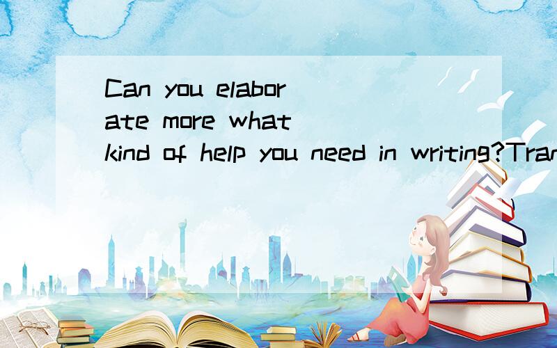 Can you elaborate more what kind of help you need in writing?Translate from english to Chinese?If yes,you can either post the original text in the forum or send to my mail box.