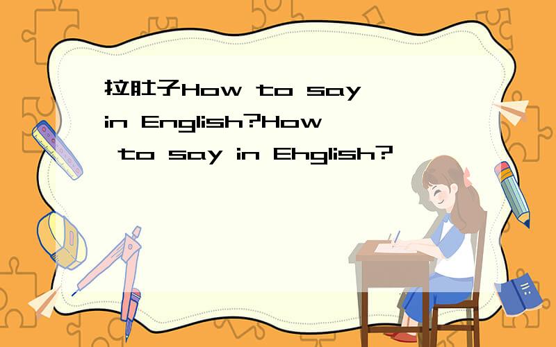 拉肚子How to say in English?How to say in Ehglish?