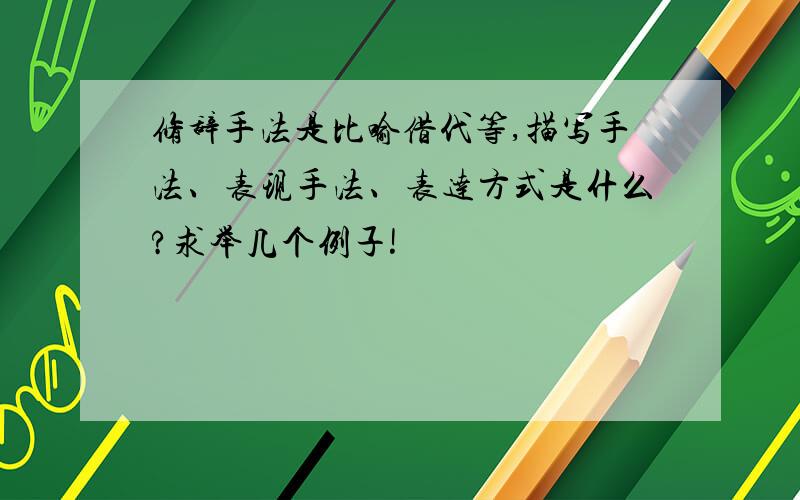 修辞手法是比喻借代等,描写手法、表现手法、表达方式是什么?求举几个例子!